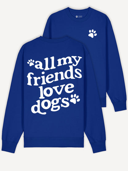 All My Friends Love Dogs Sweatshirt 100% Cotton